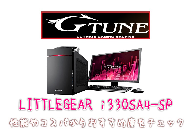 G-Tune【LITTLEGEAR i330SA4-SP】レビュー！性能やコスパからおすすめ度をチェック - げーみんぐPCおすすめガイド