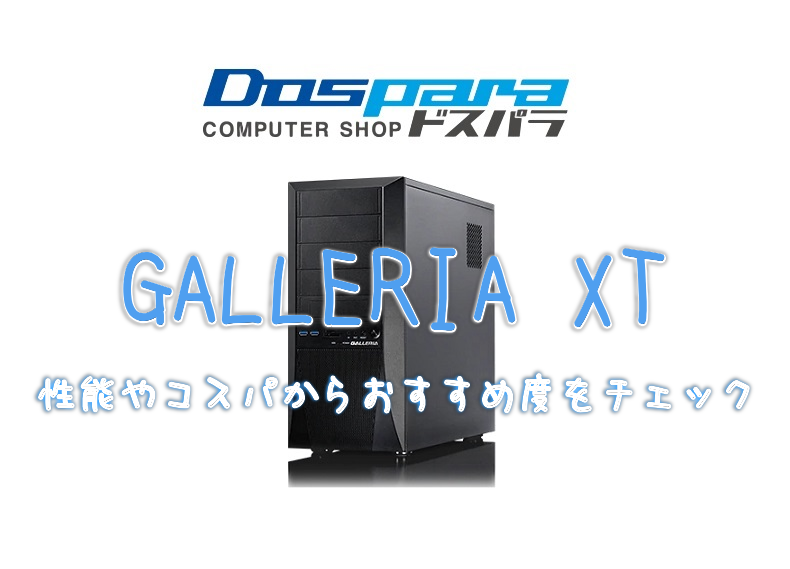 ドスパラ【GALLERIA XT】レビュー！性能やコスパからおすすめ度をチェック - げーみんぐPCおすすめガイド